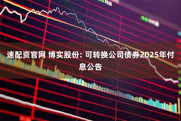 速配资官网 博实股份: 可转换公司债券2025年付息公告