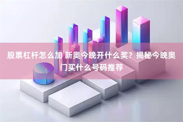 股票杠杆怎么加 新奥今晚开什么奖？揭秘今晚奥门买什么号码推荐