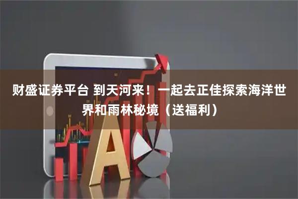 财盛证券平台 到天河来！一起去正佳探索海洋世界和雨林秘境（送福利）