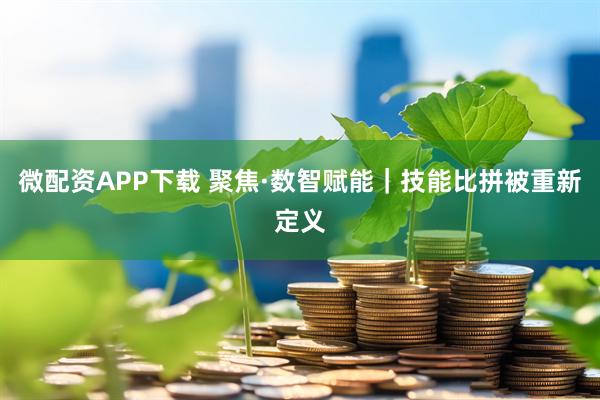 微配资APP下载 聚焦·数智赋能｜技能比拼被重新定义