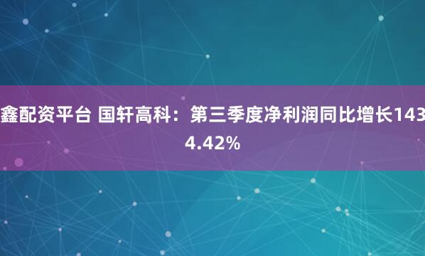 鑫配资平台 国轩高科：第三季度净利润同比增长1434.42%