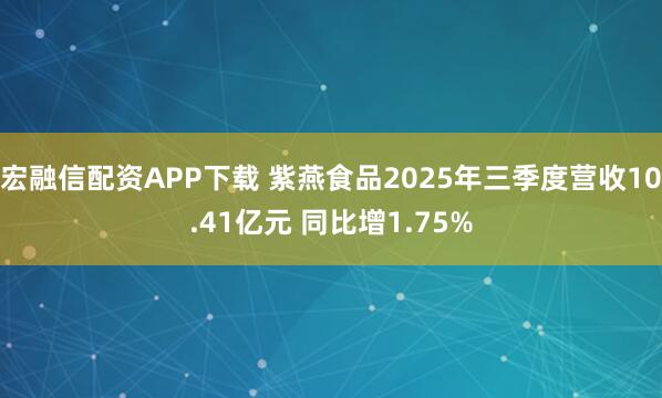 宏融信配资APP下载 紫燕食品2025年三季度营收10.41亿元 同比增1.75%