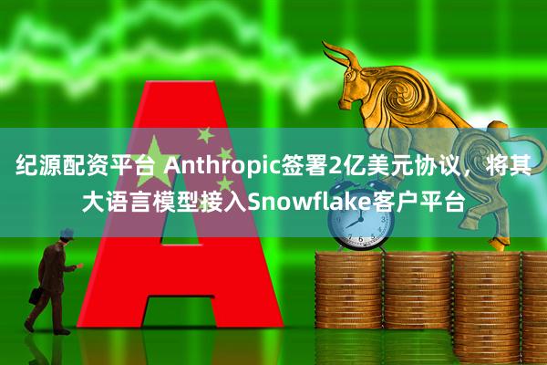 纪源配资平台 Anthropic签署2亿美元协议，将其大语言模型接入Snowflake客户平台