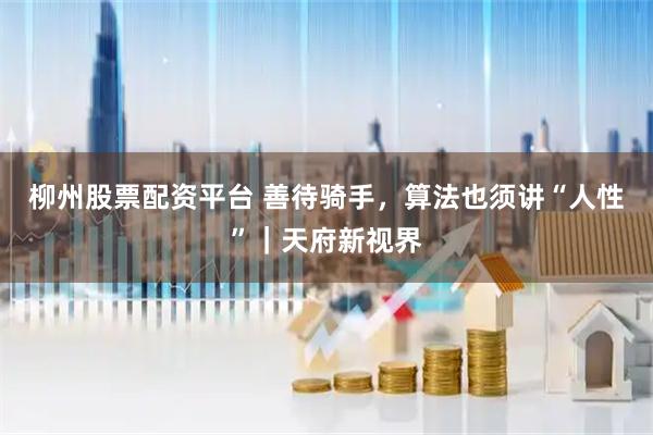 柳州股票配资平台 善待骑手，算法也须讲“人性”｜天府新视界