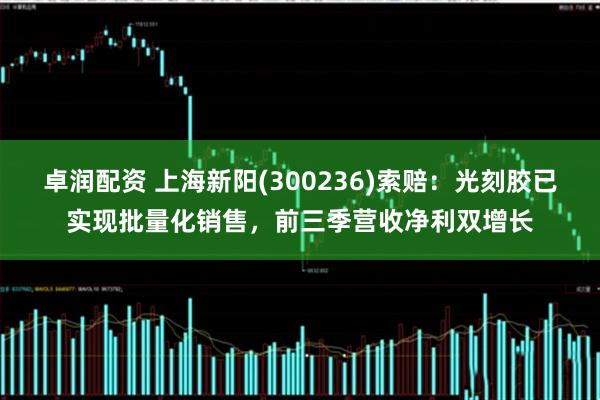 卓润配资 上海新阳(300236)索赔：光刻胶已实现批量化销售，前三季营收净利双增长