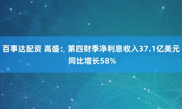 百事达配资 高盛：第四财季净利息收入37.1亿美元 同比增长58%
