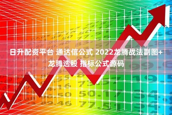 日升配资平台 通达信公式 2022龙腾战法副图+龙腾选股 指标公式源码