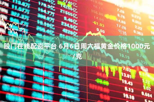 股门在线配资平台 6月6日周六福黄金价格1000元/克