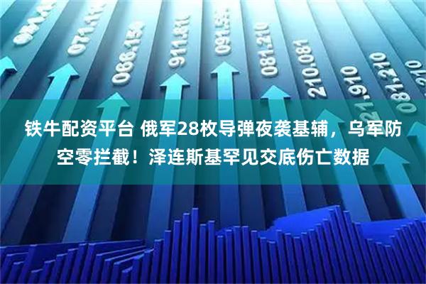 铁牛配资平台 俄军28枚导弹夜袭基辅，乌军防空零拦截！泽连斯基罕见交底伤亡数据