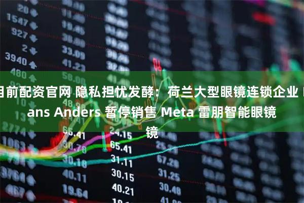 目前配资官网 隐私担忧发酵：荷兰大型眼镜连锁企业 Hans Anders 暂停销售 Meta 雷朋智能眼镜